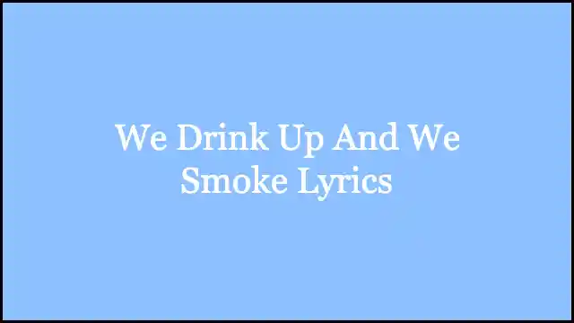 We Drink Up And We Smoke Lyrics