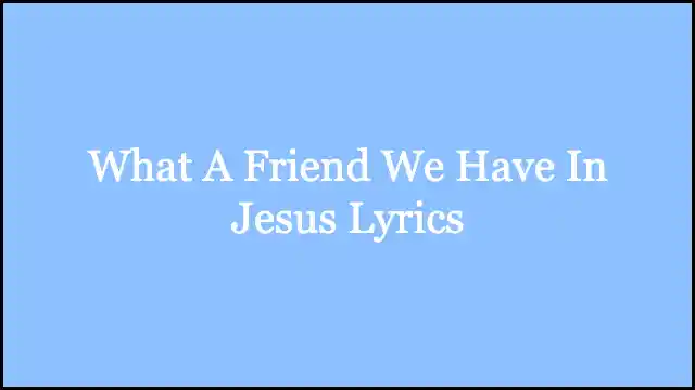 What A Friend We Have In Jesus Lyrics