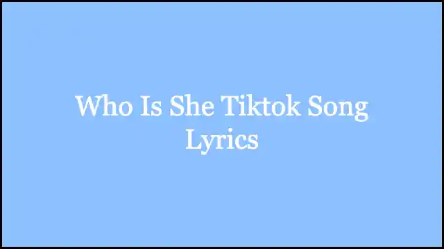 Who Is She Tiktok Song Lyrics