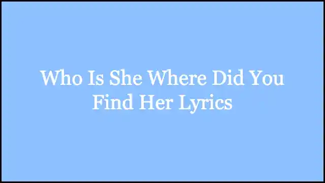 Who Is She Where Did You Find Her Lyrics