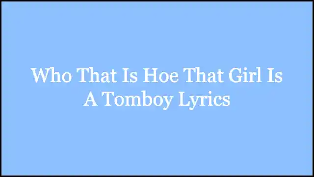 Who That Is Hoe That Girl Is A Tomboy Lyrics