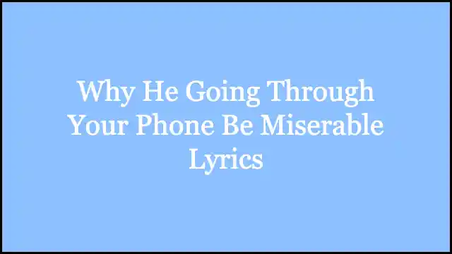 Why He Going Through Your Phone Be Miserable Lyrics