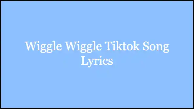 Wiggle Wiggle Tiktok Song Lyrics