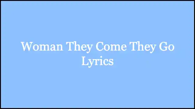 Woman They Come They Go Lyrics