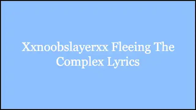 Xxnoobslayerxx Fleeing The Complex Lyrics