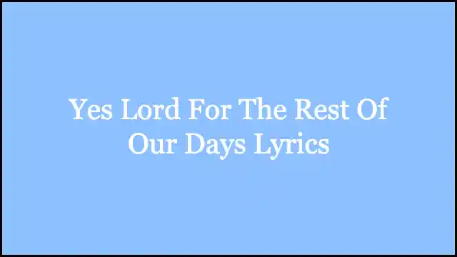 Yes Lord For The Rest Of Our Days Lyrics