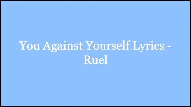 You Against Yourself Lyrics - Ruel