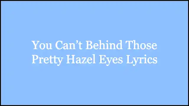 You Can’t Behind Those Pretty Hazel Eyes Lyrics