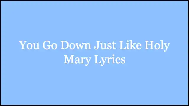 You Go Down Just Like Holy Mary Lyrics