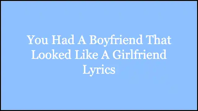 You Had A Boyfriend That Looked Like A Girlfriend Lyrics