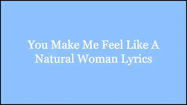 You Make Me Feel Like A Natural Woman Lyrics