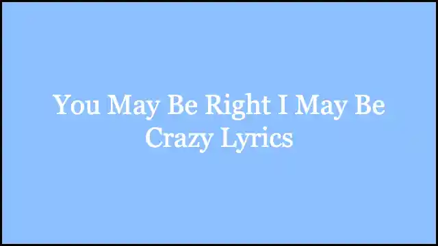 You May Be Right I May Be Crazy Lyrics
