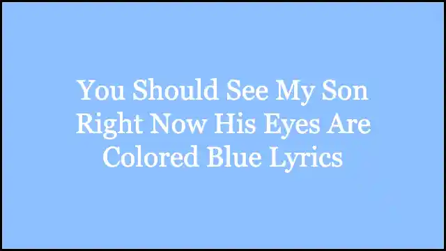 You Should See My Son Right Now His Eyes Are Colored Blue Lyrics
