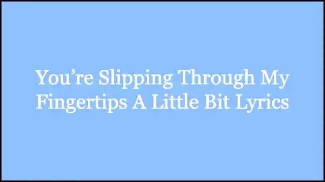 You’re Slipping Through My Fingertips A Little Bit Lyrics