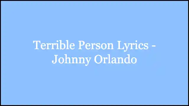 ​Terrible Person Lyrics - Johnny Orlando