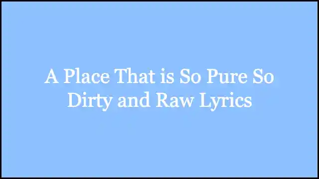 A Place That is So Pure So Dirty and Raw Lyrics