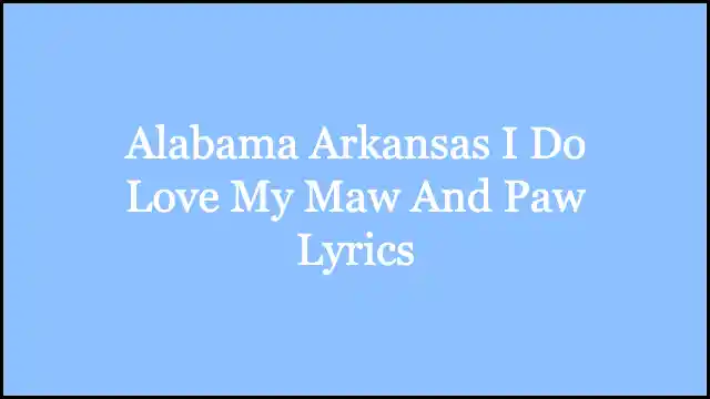 Alabama Arkansas I Do Love My Maw And Paw Lyrics