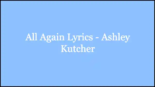 All Again Lyrics - Ashley Kutcher