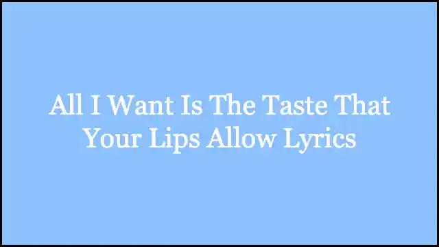All I Want Is The Taste That Your Lips Allow Lyrics