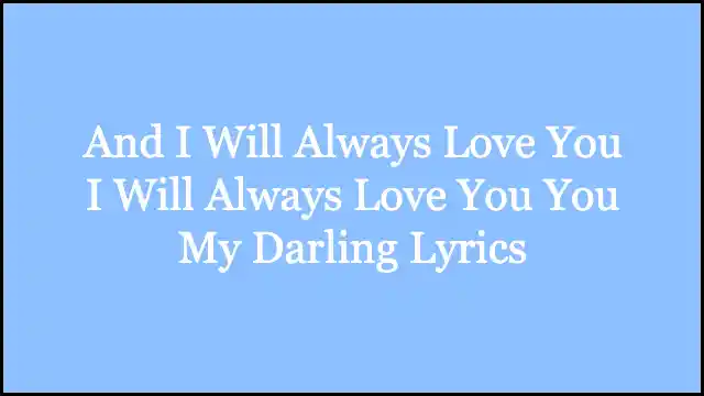 And I Will Always Love You I Will Always Love You You My Darling Lyrics