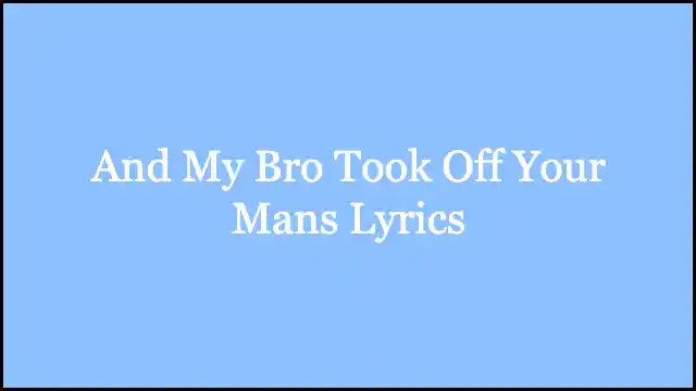 And My Bro Took Off Your Mans Lyrics