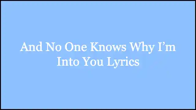 And No One Knows Why I’m Into You Lyrics