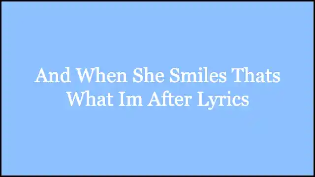 And When She Smiles Thats What Im After Lyrics