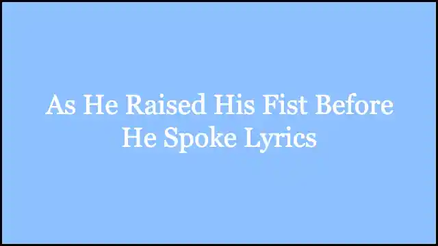 As He Raised His Fist Before He Spoke Lyrics