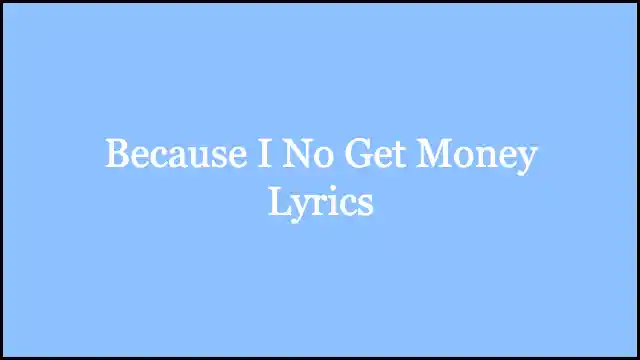 Because I No Get Money Lyrics