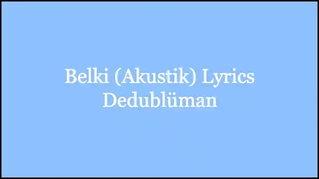 Belki (Akustik) Lyrics Dedublüman