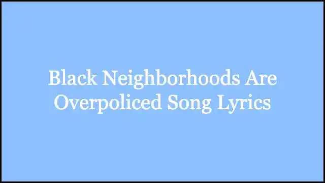 Black Neighborhoods Are Overpoliced Song Lyrics