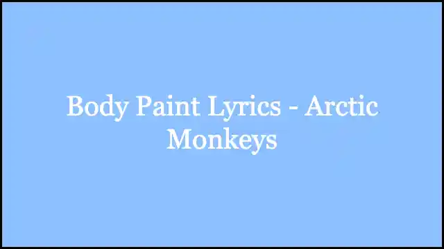 Body Paint Lyrics - Arctic Monkeys