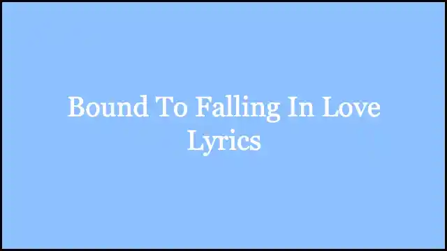 Bound To Falling In Love Lyrics