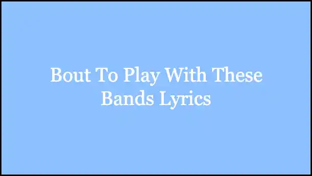 Bout To Play With These Bands Lyrics