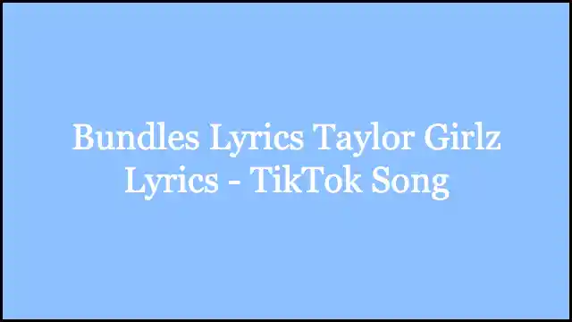 Bundles Lyrics Taylor Girlz Lyrics - TikTok Song