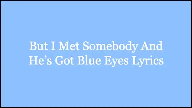 But I Met Somebody And He’s Got Blue Eyes Lyrics