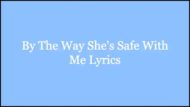 By The Way She's Safe With Me Lyrics
