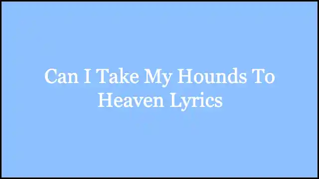 Can I Take My Hounds To Heaven Lyrics