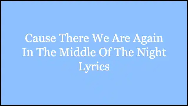 Cause There We Are Again In The Middle Of The Night Lyrics
