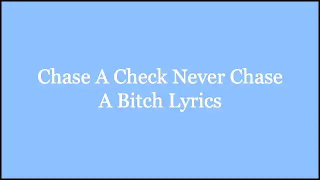 Chase A Check Never Chase A Bitch Lyrics