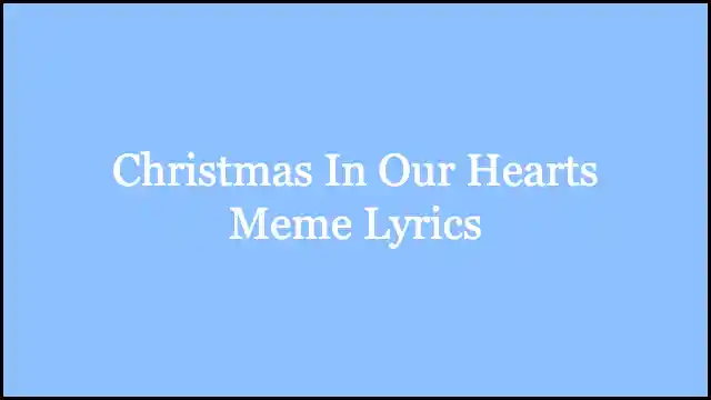 Christmas In Our Hearts Meme Lyrics