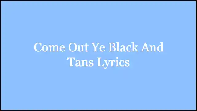 Come Out Ye Black And Tans Lyrics