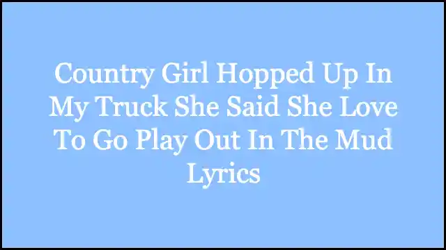 Country Girl Hopped Up In My Truck She Said She Love To Go Play Out In The Mud Lyrics