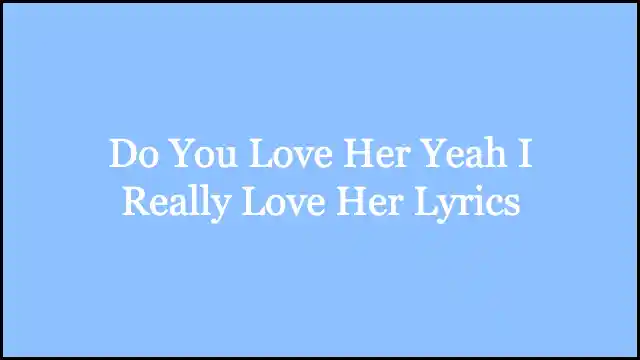 Do You Love Her Yeah I Really Love Her Lyrics