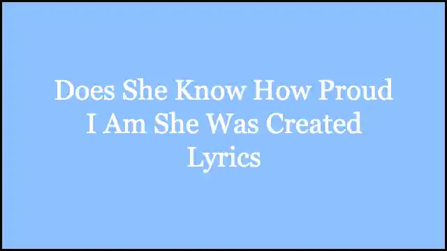 Does She Know How Proud I Am She Was Created Lyrics