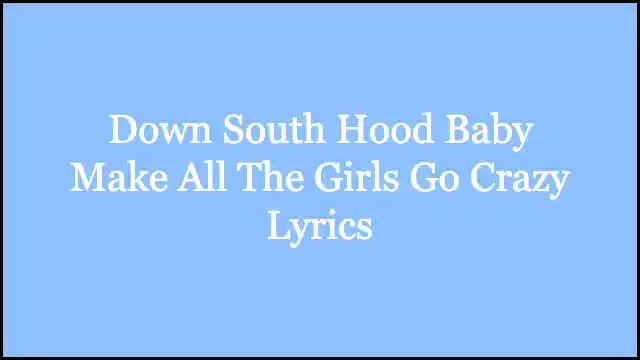 Down South Hood Baby Make All The Girls Go Crazy Lyrics