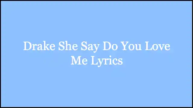 Drake She Say Do You Love Me Lyrics