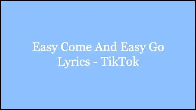 Easy Come And Easy Go Lyrics - TikTok