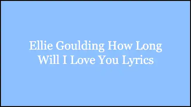 Ellie Goulding How Long Will I Love You Lyrics