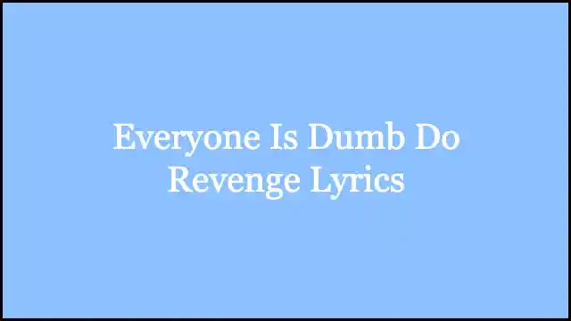 Everyone Is Dumb Do Revenge Lyrics